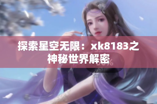 探索星空无限：xk8183之神秘世界解密