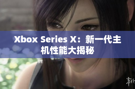 Xbox Series X：新一代主机性能大揭秘