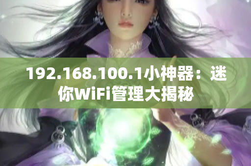 192.168.100.1小神器：迷你WiFi管理大揭秘