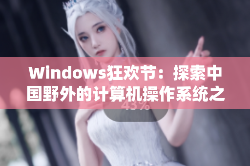 Windows狂欢节：探索中国野外的计算机操作系统之旅