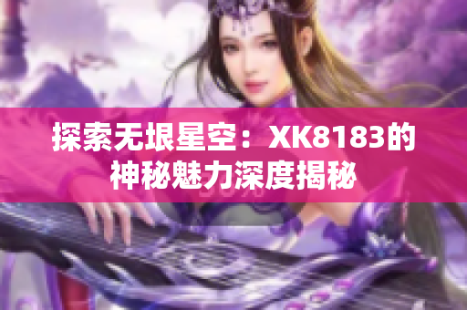 探索无垠星空：XK8183的神秘魅力深度揭秘