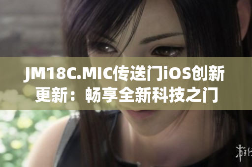 JM18C.MIC传送门iOS创新更新：畅享全新科技之门