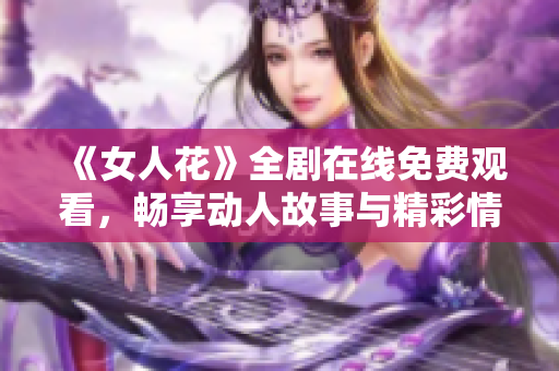 《女人花》全剧在线免费观看，畅享动人故事与精彩情节