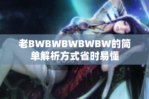 老BWBWBWBWBW的简单解析方式省时易懂