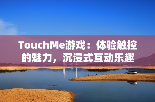 TouchMe游戏：体验触控的魅力，沉浸式互动乐趣