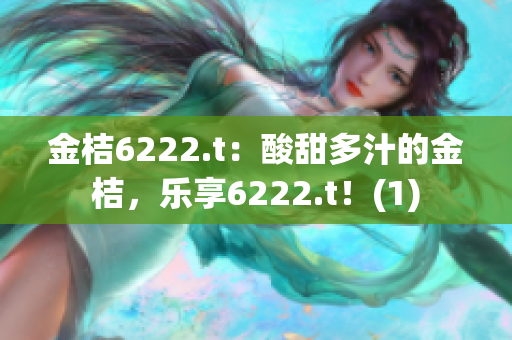 金桔6222.t：酸甜多汁的金桔，乐享6222.t！(1)