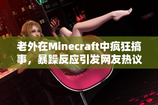 老外在Minecraft中疯狂搞事，暴躁反应引发网友热议