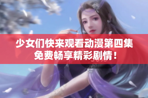 少女们快来观看动漫第四集 免费畅享精彩剧情！