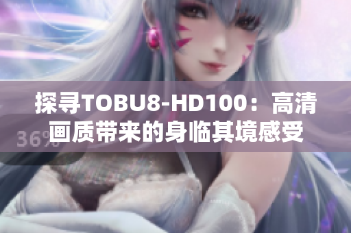 探寻TOBU8-HD100：高清画质带来的身临其境感受