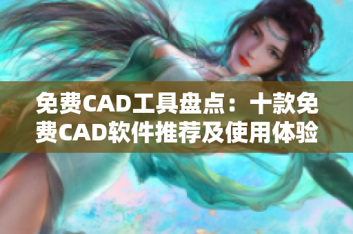 免费CAD工具盘点：十款免费CAD软件推荐及使用体验分享