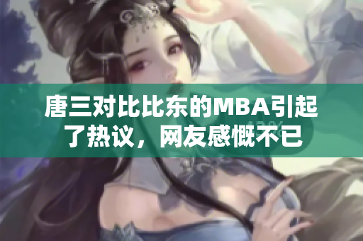 唐三对比比东的MBA引起了热议，网友感慨不已