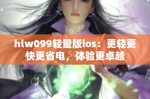 hlw099轻量版ios：更轻更快更省电，体验更卓越