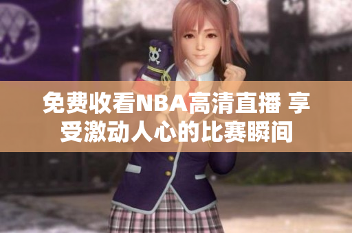 免费收看NBA高清直播 享受激动人心的比赛瞬间