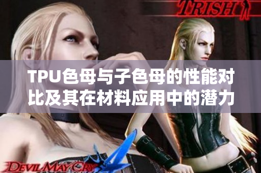 TPU色母与子色母的性能对比及其在材料应用中的潜力分析