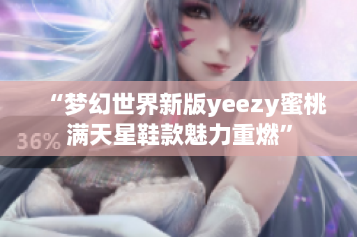 “梦幻世界新版yeezy蜜桃满天星鞋款魅力重燃”