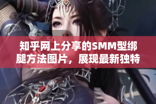 知乎网上分享的SMM型绑腿方法图片，展现最新独特的技巧