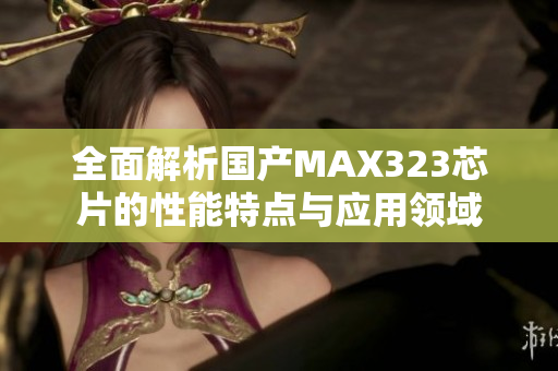 全面解析国产MAX323芯片的性能特点与应用领域