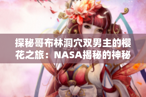 探秘哥布林洞穴双男主的樱花之旅：NASA揭秘的神秘动漫世界