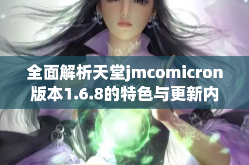 全面解析天堂jmcomicron版本1.6.8的特色与更新内容