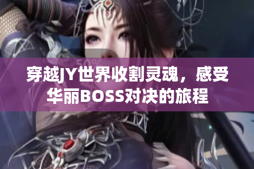 穿越JY世界收割灵魂，感受华丽BOSS对决的旅程