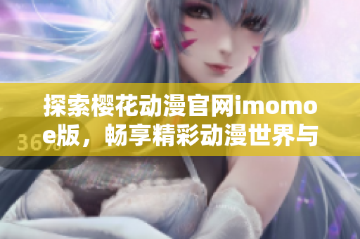 探索樱花动漫官网imomoe版，畅享精彩动漫世界与丰富资源体验