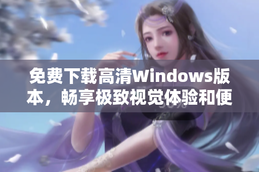 免费下载高清Windows版本，畅享极致视觉体验和便捷功能