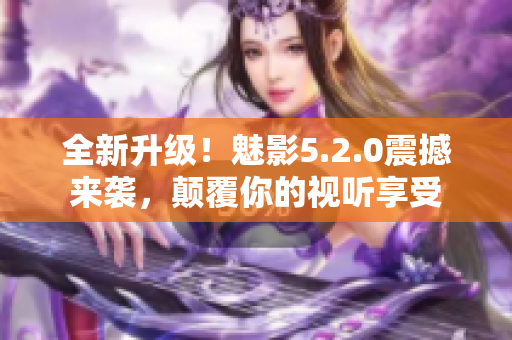 全新升级！魅影5.2.0震撼来袭，颠覆你的视听享受