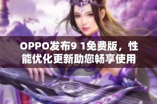 OPPO发布9 1免费版，性能优化更新助您畅享使用