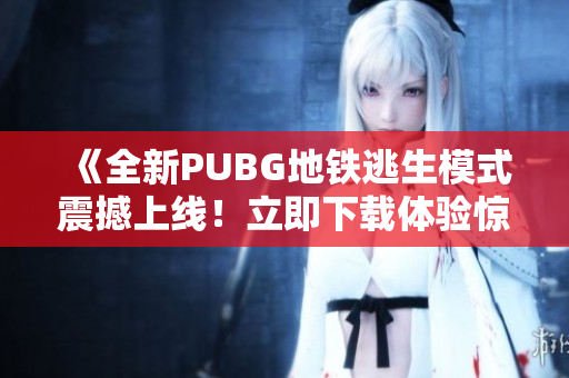 《全新PUBG地铁逃生模式震撼上线！立即下载体验惊险刺激的地铁逃生之旅》