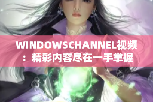 WINDOWSCHANNEL视频：精彩内容尽在一手掌握