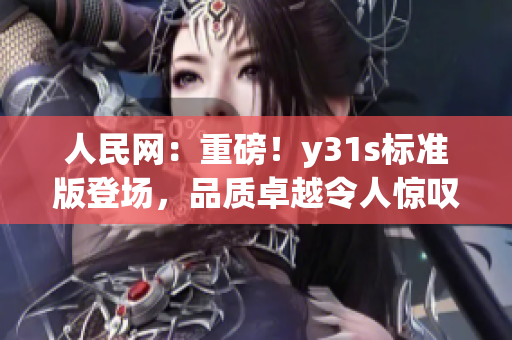 人民网：重磅！y31s标准版登场，品质卓越令人惊叹