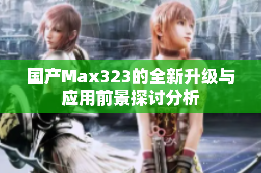 国产Max323的全新升级与应用前景探讨分析