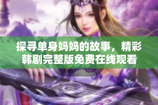 探寻单身妈妈的故事，精彩韩剧完整版免费在线观看