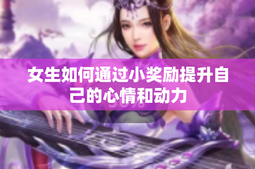 女生如何通过小奖励提升自己的心情和动力