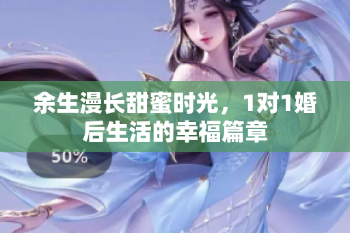 余生漫长甜蜜时光，1对1婚后生活的幸福篇章