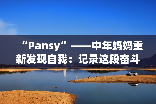 “Pansy”——中年妈妈重新发现自我：记录这段奋斗历程