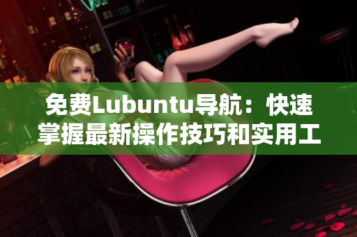 免费Lubuntu导航：快速掌握最新操作技巧和实用工具