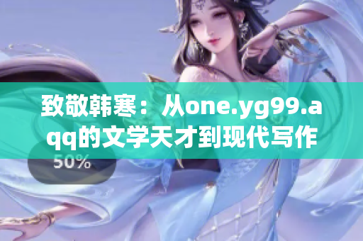 致敬韩寒：从one.yg99.aqq的文学天才到现代写作大师