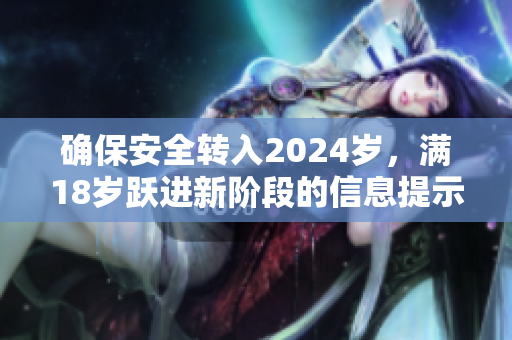 确保安全转入2024岁，满18岁跃进新阶段的信息提示