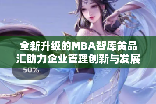 全新升级的MBA智库黄品汇助力企业管理创新与发展