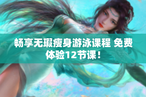 畅享无瑕瘦身游泳课程 免费体验12节课！