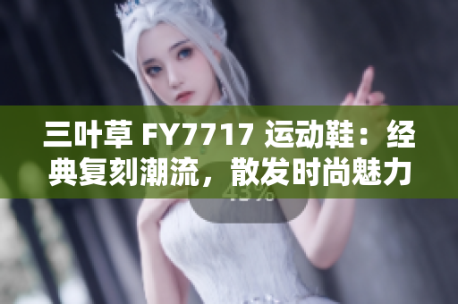 三叶草 FY7717 运动鞋：经典复刻潮流，散发时尚魅力