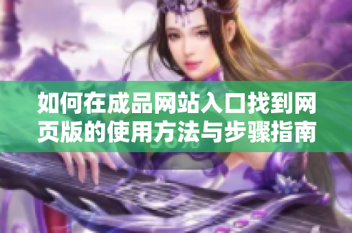 如何在成品网站入口找到网页版的使用方法与步骤指南