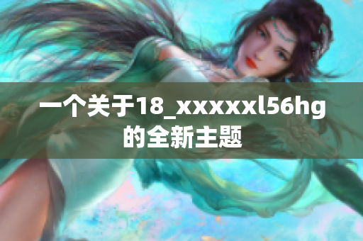 一个关于18_xxxxxl56hg的全新主题