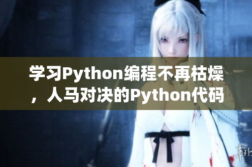 学习Python编程不再枯燥，人马对决的Python代码教程