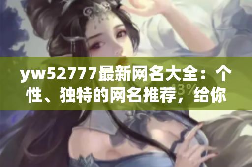 yw52777最新网名大全：个性、独特的网名推荐，给你与众不同的代表！