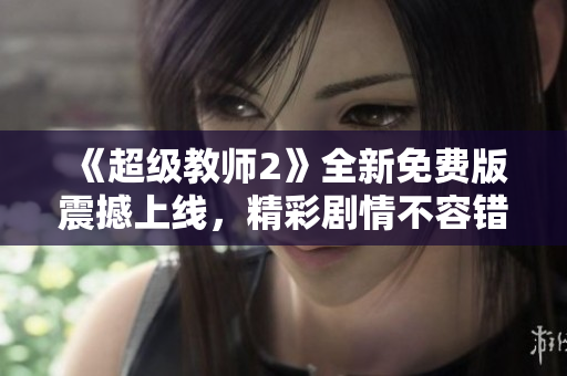 《超级教师2》全新免费版震撼上线，精彩剧情不容错过！