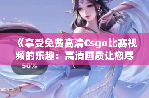 《享受免费高清Csgo比赛视频的乐趣：高清画质让您尽情欣赏》