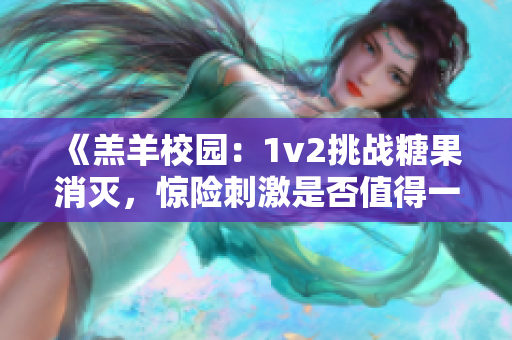 《羔羊校园：1v2挑战糖果消灭，惊险刺激是否值得一看？》