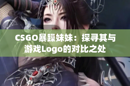 CSGO暴躁妹妹：探寻其与游戏Logo的对比之处